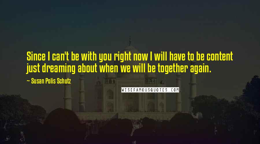 Susan Polis Schutz Quotes: Since I can't be with you right now I will have to be content just dreaming about when we will be together again.