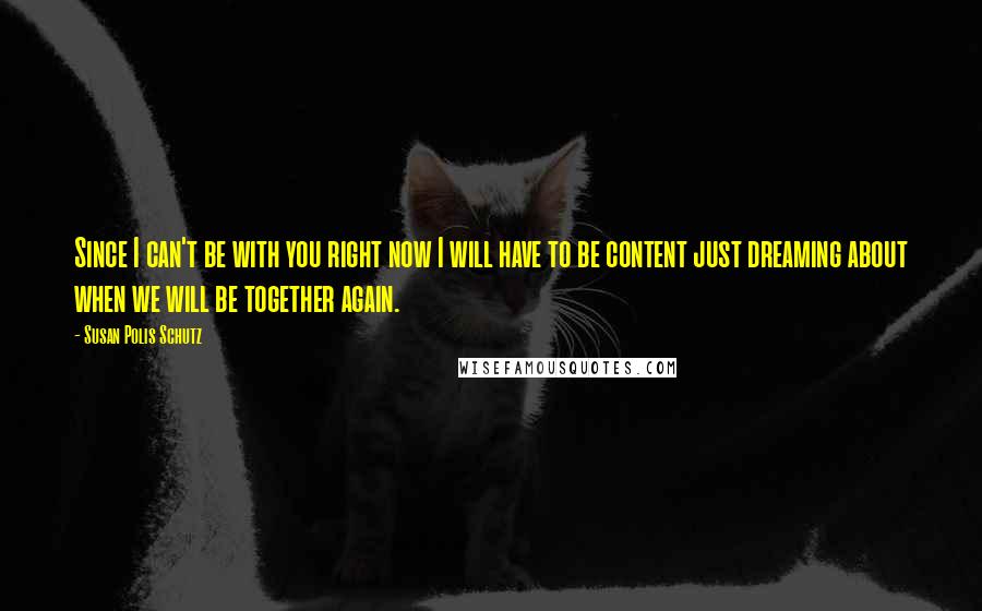 Susan Polis Schutz Quotes: Since I can't be with you right now I will have to be content just dreaming about when we will be together again.