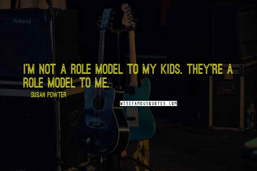 Susan Powter Quotes: I'm not a role model to my kids. They're a role model to me.