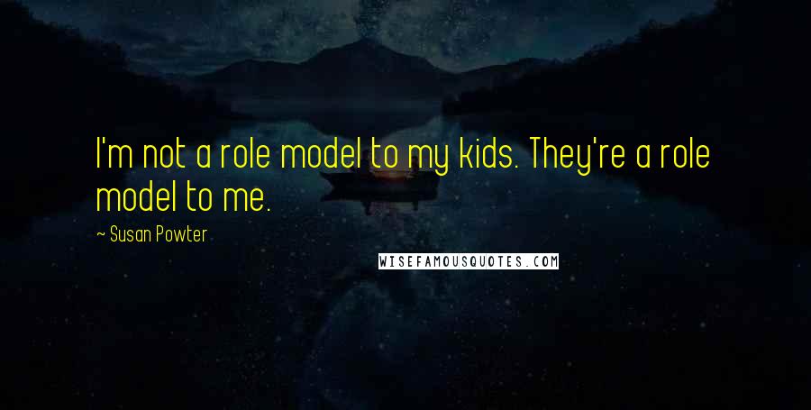 Susan Powter Quotes: I'm not a role model to my kids. They're a role model to me.