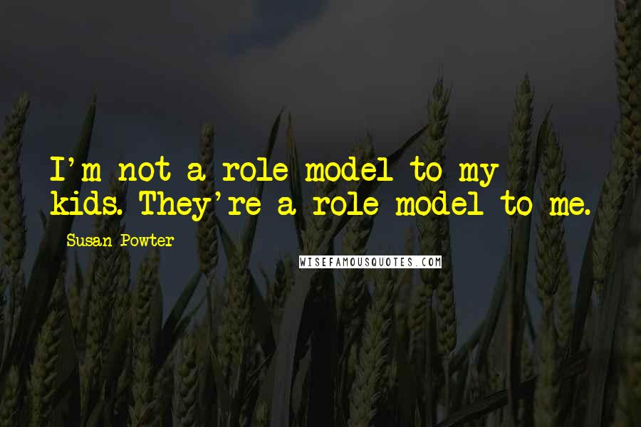 Susan Powter Quotes: I'm not a role model to my kids. They're a role model to me.