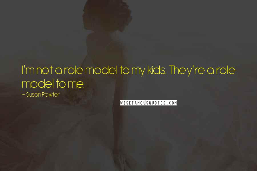 Susan Powter Quotes: I'm not a role model to my kids. They're a role model to me.