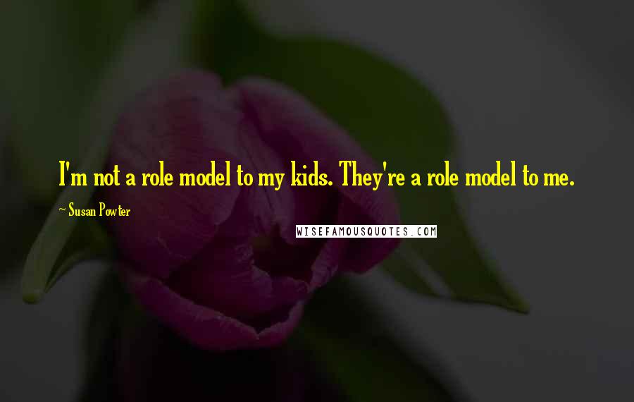 Susan Powter Quotes: I'm not a role model to my kids. They're a role model to me.