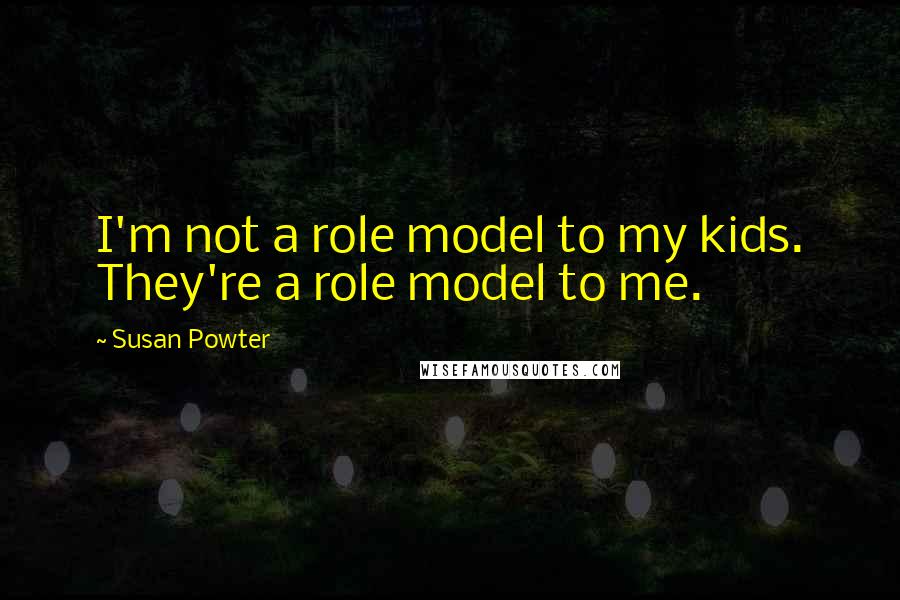 Susan Powter Quotes: I'm not a role model to my kids. They're a role model to me.