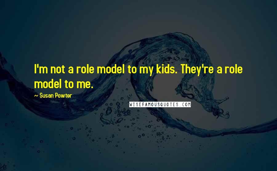 Susan Powter Quotes: I'm not a role model to my kids. They're a role model to me.