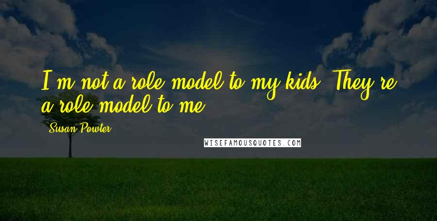 Susan Powter Quotes: I'm not a role model to my kids. They're a role model to me.