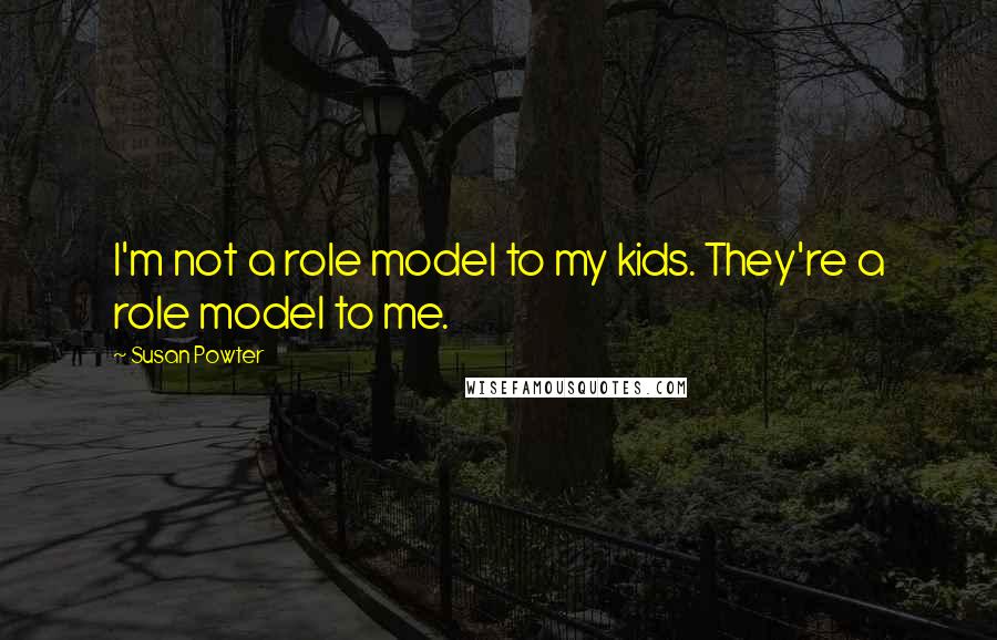 Susan Powter Quotes: I'm not a role model to my kids. They're a role model to me.