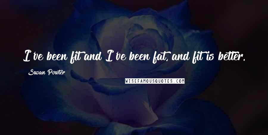 Susan Powter Quotes: I've been fit and I've been fat, and fit is better.
