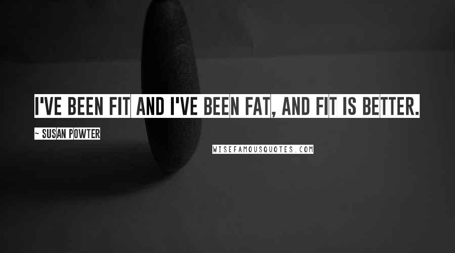 Susan Powter Quotes: I've been fit and I've been fat, and fit is better.