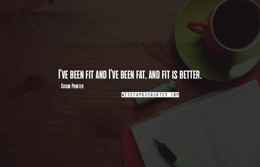 Susan Powter Quotes: I've been fit and I've been fat, and fit is better.