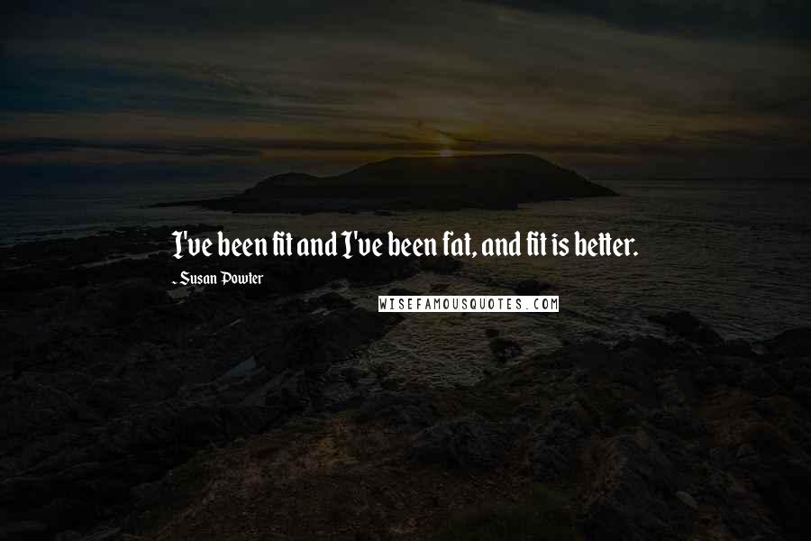 Susan Powter Quotes: I've been fit and I've been fat, and fit is better.