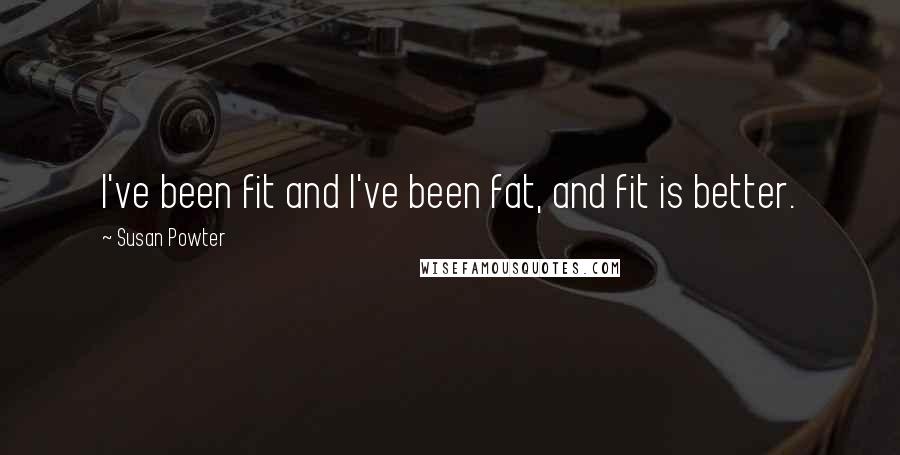 Susan Powter Quotes: I've been fit and I've been fat, and fit is better.