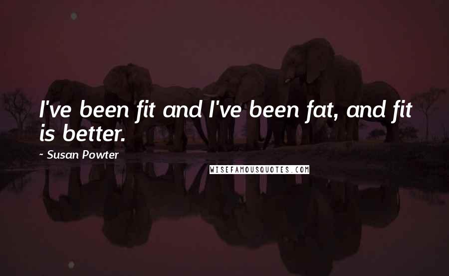 Susan Powter Quotes: I've been fit and I've been fat, and fit is better.