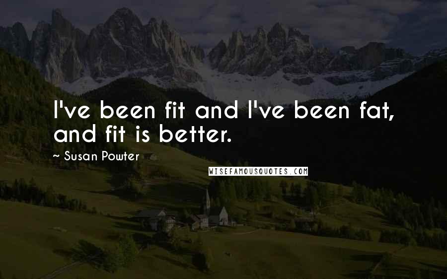 Susan Powter Quotes: I've been fit and I've been fat, and fit is better.