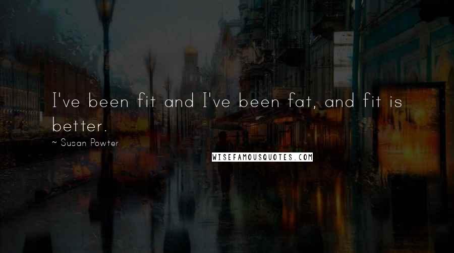Susan Powter Quotes: I've been fit and I've been fat, and fit is better.