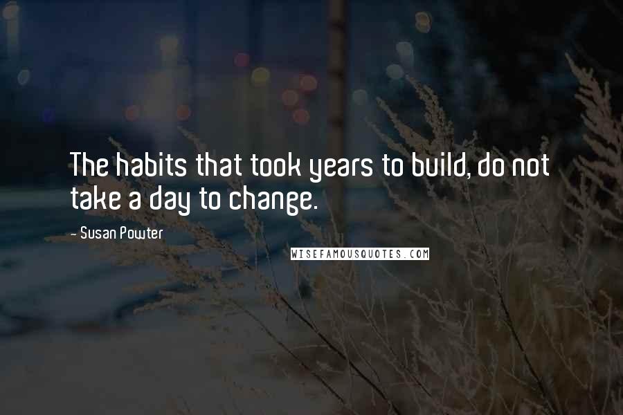 Susan Powter Quotes: The habits that took years to build, do not take a day to change.