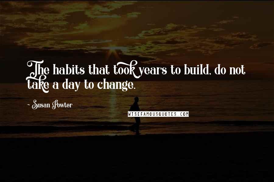 Susan Powter Quotes: The habits that took years to build, do not take a day to change.