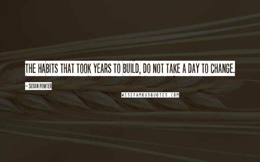 Susan Powter Quotes: The habits that took years to build, do not take a day to change.