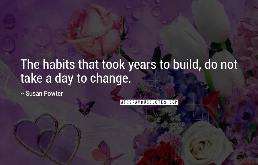 Susan Powter Quotes: The habits that took years to build, do not take a day to change.