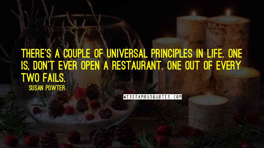 Susan Powter Quotes: There's a couple of universal principles in life. One is, don't ever open a restaurant. One out of every two fails.