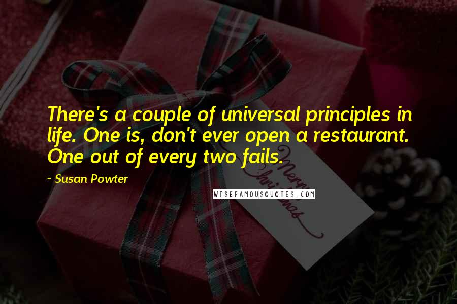 Susan Powter Quotes: There's a couple of universal principles in life. One is, don't ever open a restaurant. One out of every two fails.