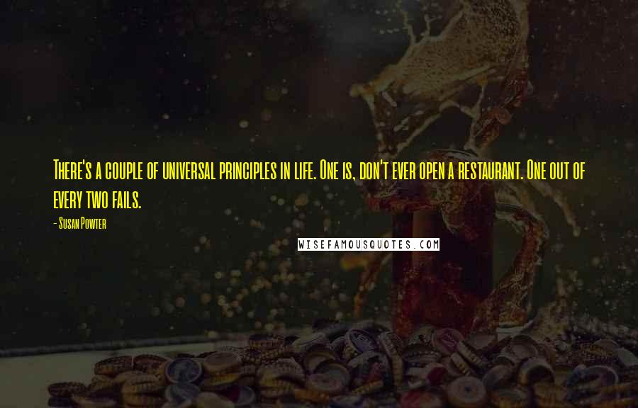 Susan Powter Quotes: There's a couple of universal principles in life. One is, don't ever open a restaurant. One out of every two fails.