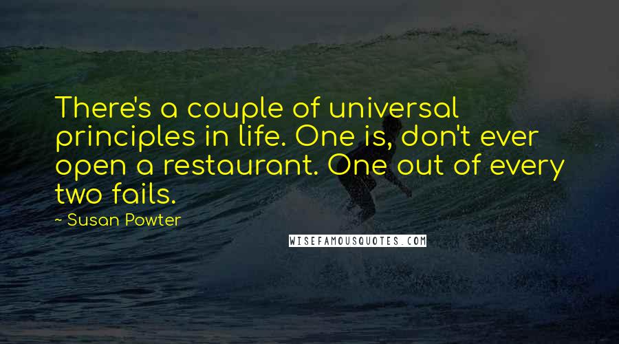 Susan Powter Quotes: There's a couple of universal principles in life. One is, don't ever open a restaurant. One out of every two fails.