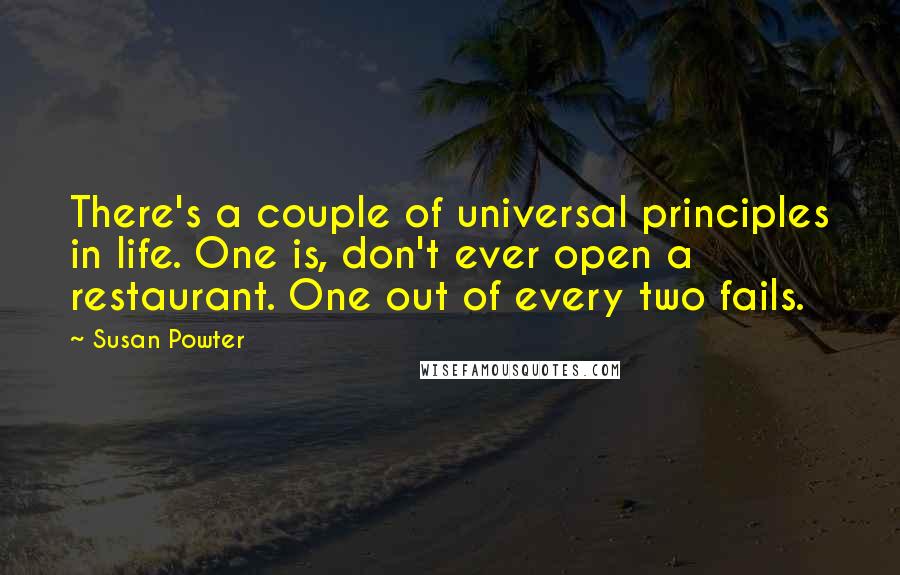 Susan Powter Quotes: There's a couple of universal principles in life. One is, don't ever open a restaurant. One out of every two fails.
