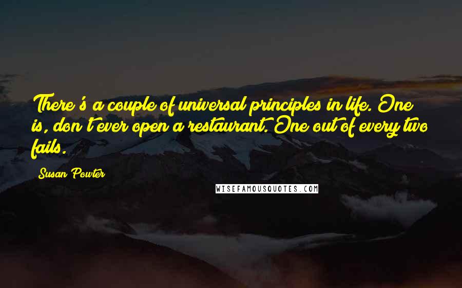 Susan Powter Quotes: There's a couple of universal principles in life. One is, don't ever open a restaurant. One out of every two fails.