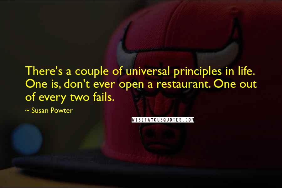 Susan Powter Quotes: There's a couple of universal principles in life. One is, don't ever open a restaurant. One out of every two fails.