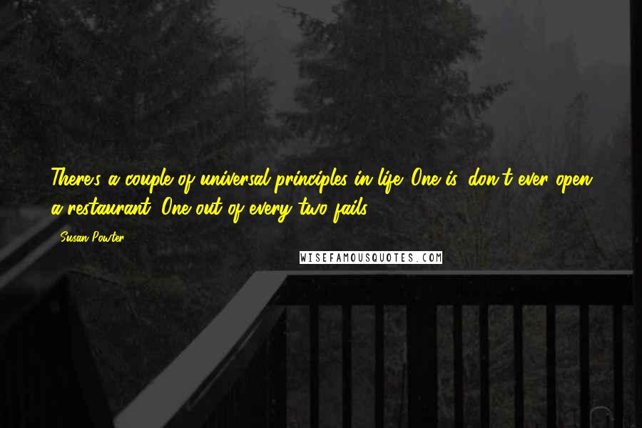 Susan Powter Quotes: There's a couple of universal principles in life. One is, don't ever open a restaurant. One out of every two fails.