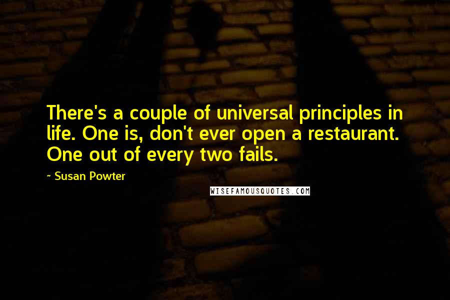 Susan Powter Quotes: There's a couple of universal principles in life. One is, don't ever open a restaurant. One out of every two fails.