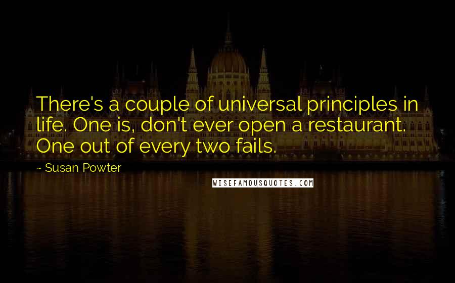 Susan Powter Quotes: There's a couple of universal principles in life. One is, don't ever open a restaurant. One out of every two fails.