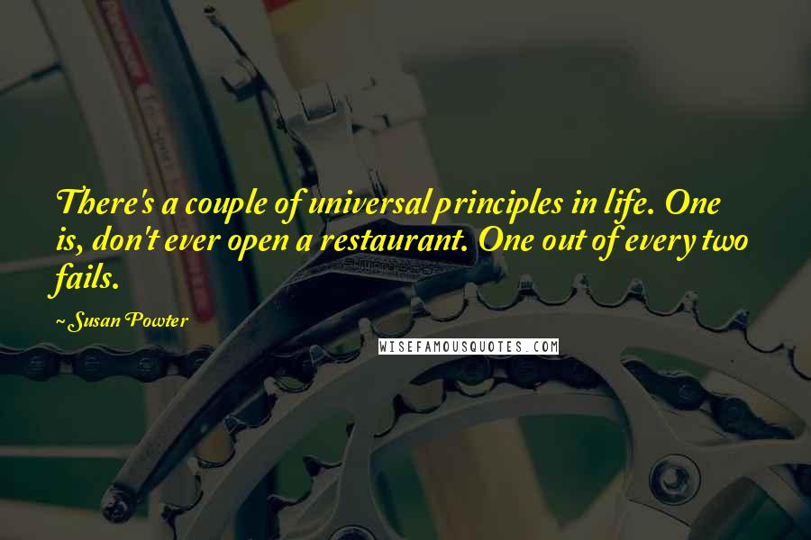 Susan Powter Quotes: There's a couple of universal principles in life. One is, don't ever open a restaurant. One out of every two fails.
