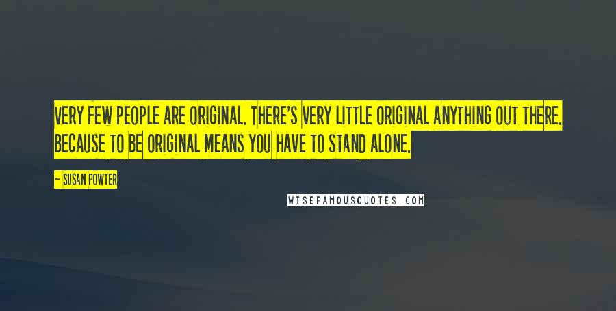 Susan Powter Quotes: Very few people are original. There's very little original anything out there. Because to be original means you have to stand alone.