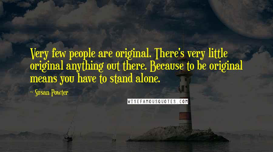 Susan Powter Quotes: Very few people are original. There's very little original anything out there. Because to be original means you have to stand alone.