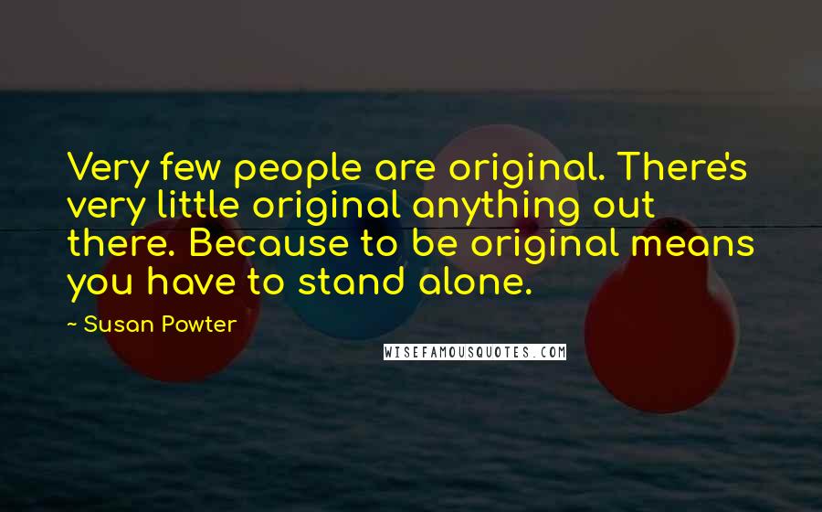 Susan Powter Quotes: Very few people are original. There's very little original anything out there. Because to be original means you have to stand alone.