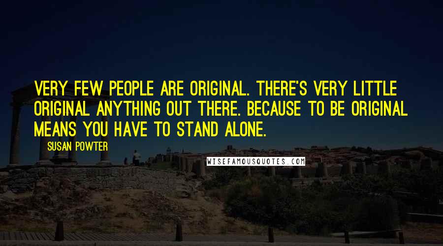 Susan Powter Quotes: Very few people are original. There's very little original anything out there. Because to be original means you have to stand alone.