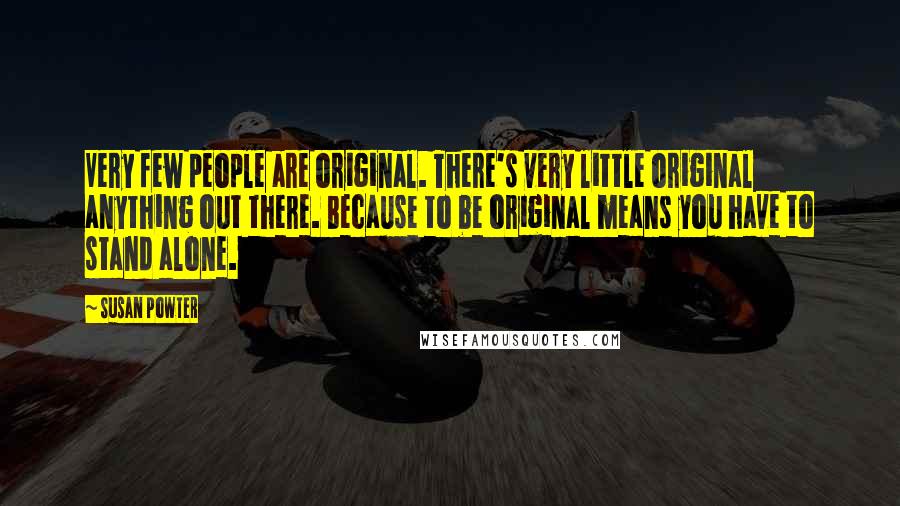 Susan Powter Quotes: Very few people are original. There's very little original anything out there. Because to be original means you have to stand alone.