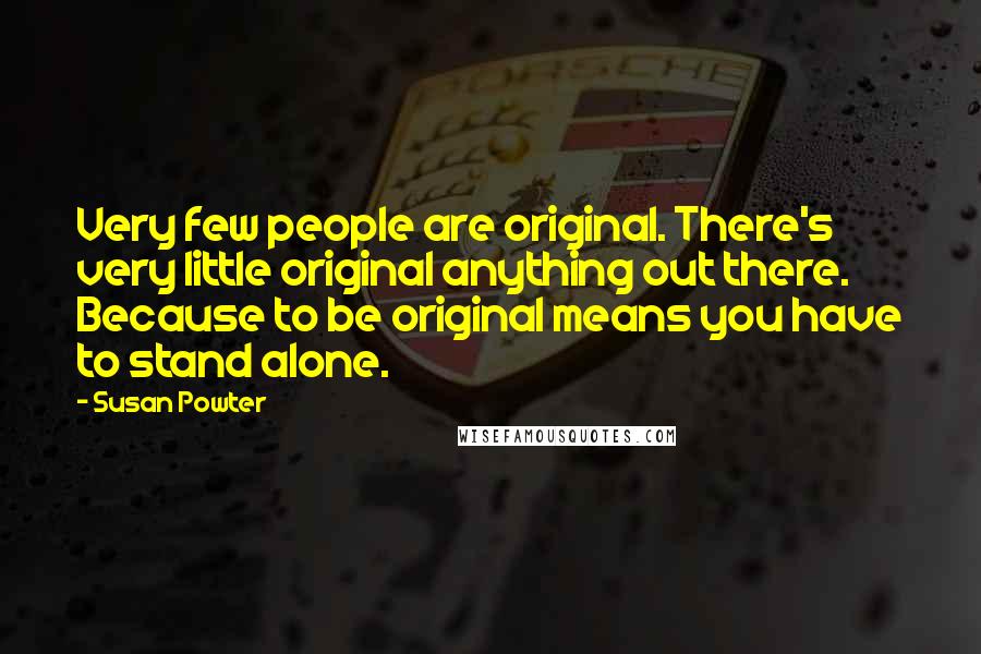 Susan Powter Quotes: Very few people are original. There's very little original anything out there. Because to be original means you have to stand alone.