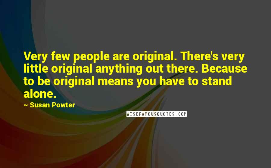 Susan Powter Quotes: Very few people are original. There's very little original anything out there. Because to be original means you have to stand alone.