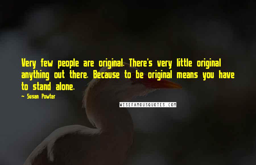 Susan Powter Quotes: Very few people are original. There's very little original anything out there. Because to be original means you have to stand alone.