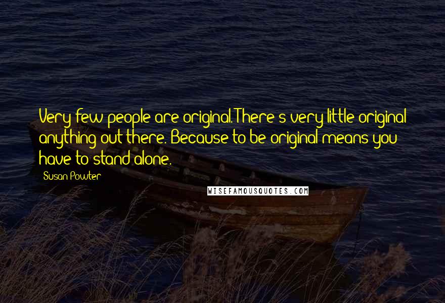 Susan Powter Quotes: Very few people are original. There's very little original anything out there. Because to be original means you have to stand alone.