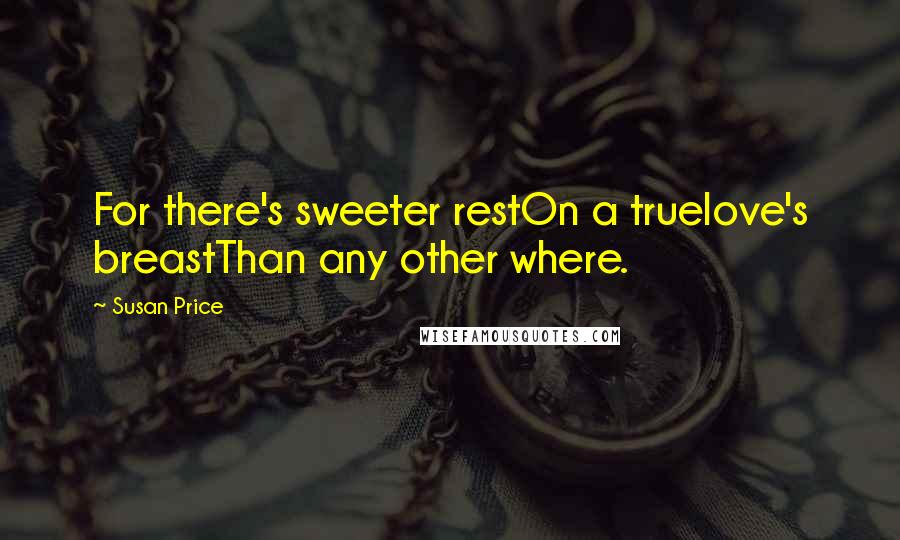 Susan Price Quotes: For there's sweeter restOn a truelove's breastThan any other where.