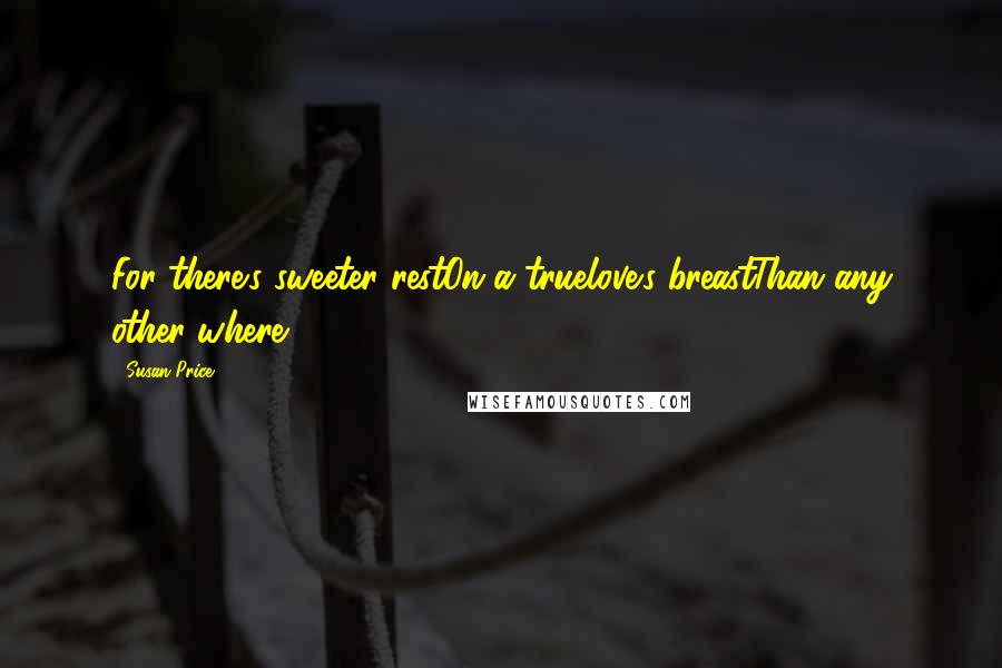 Susan Price Quotes: For there's sweeter restOn a truelove's breastThan any other where.