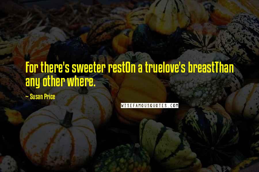 Susan Price Quotes: For there's sweeter restOn a truelove's breastThan any other where.