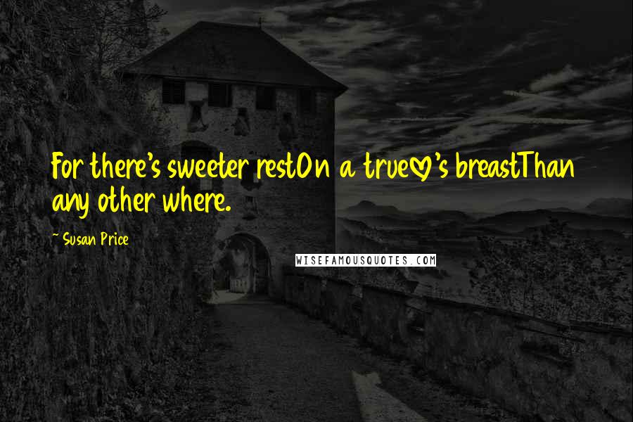 Susan Price Quotes: For there's sweeter restOn a truelove's breastThan any other where.