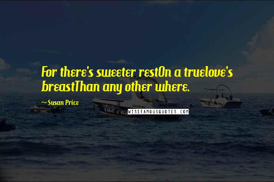 Susan Price Quotes: For there's sweeter restOn a truelove's breastThan any other where.