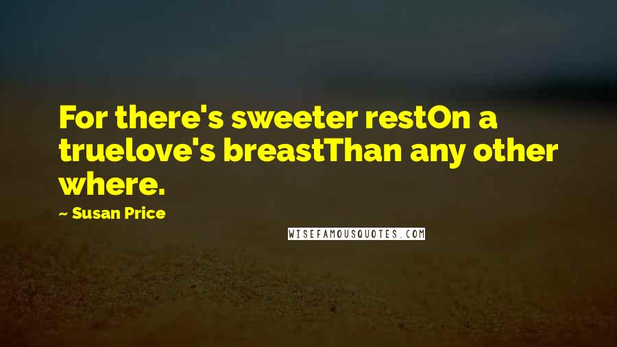 Susan Price Quotes: For there's sweeter restOn a truelove's breastThan any other where.