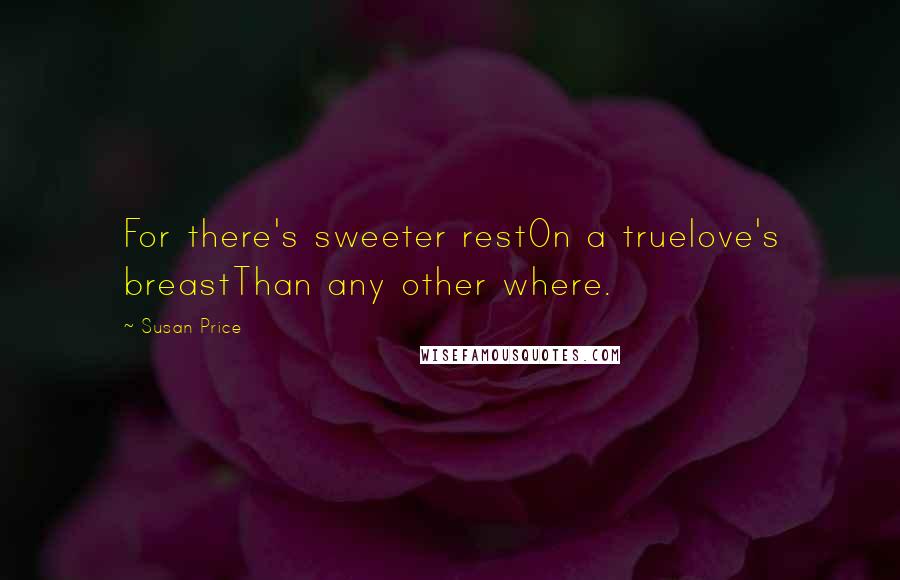 Susan Price Quotes: For there's sweeter restOn a truelove's breastThan any other where.